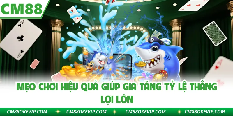 Mẹo chơi hiệu quả giúp gia tăng tỷ lệ thắng lợi lớn