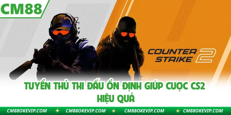 Tuyển thủ thi đấu ổn định giúp cược CS2 hiệu quả